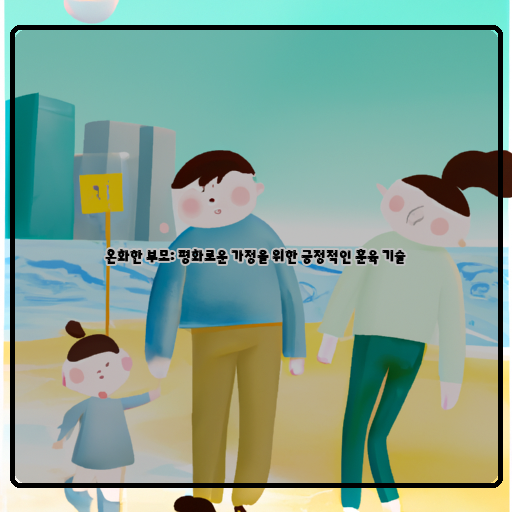 - 사랑-- 이해-- 부모의 훈육 기술