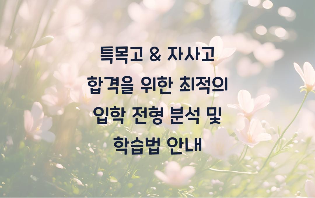 특목고 & 자사고 합격을 위한 입학 전형 분석 & 학습법