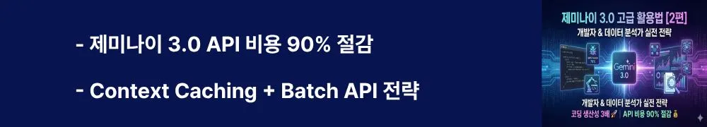 '제미나이 3.0 API 비용 90% 절감, Context Caching + Batch API 전략'이라는 문구가 포함된 웹배너 이미지. 이 이미지는 Context Caching을 통한 90% 비용 절감 방법, Batch API 50% 할인 활용법, Flash/Pro 모델 선택 전략, 프로덕션 환경 배포 가이드를 시각적으로 전달하며, 블로그의 제미나이 3.0 API 프로덕션 최적화 및 엔터프라이즈 비용 관리 전략과 관련된 내용을 설명함 (Gemini 3.0 API cost optimization, Context Caching 90% savings, Batch API 50% discount, production deployment)