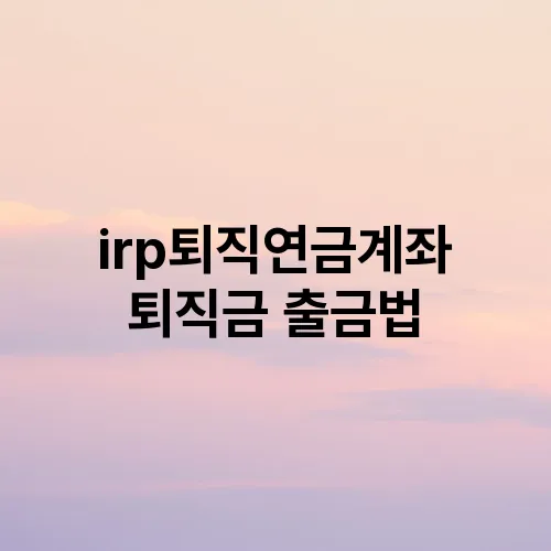irp퇴직연금계좌 퇴직금 출금법
