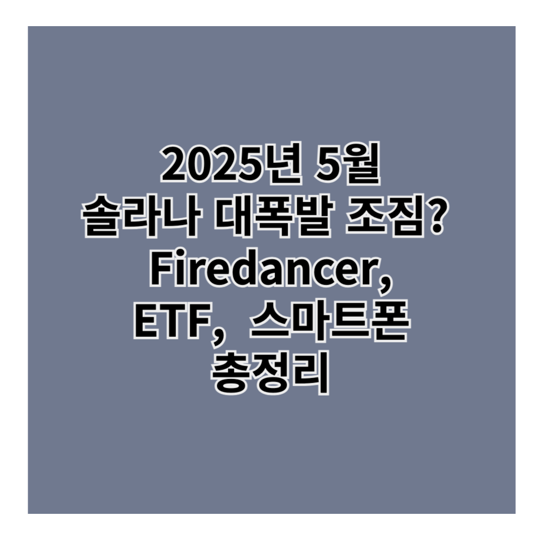2025년 5월, 솔라나 대폭발 조짐? Firedancer · ETF · 스마트폰까지 총정리