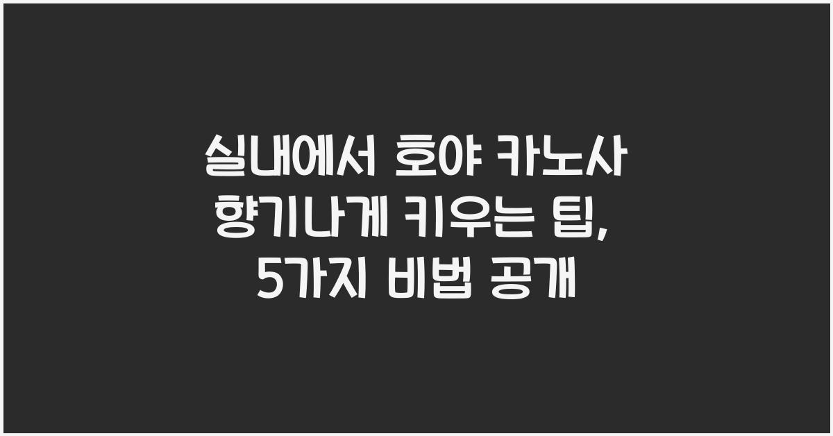 실내에서 호야 카노사 향기나게 키우는 팁