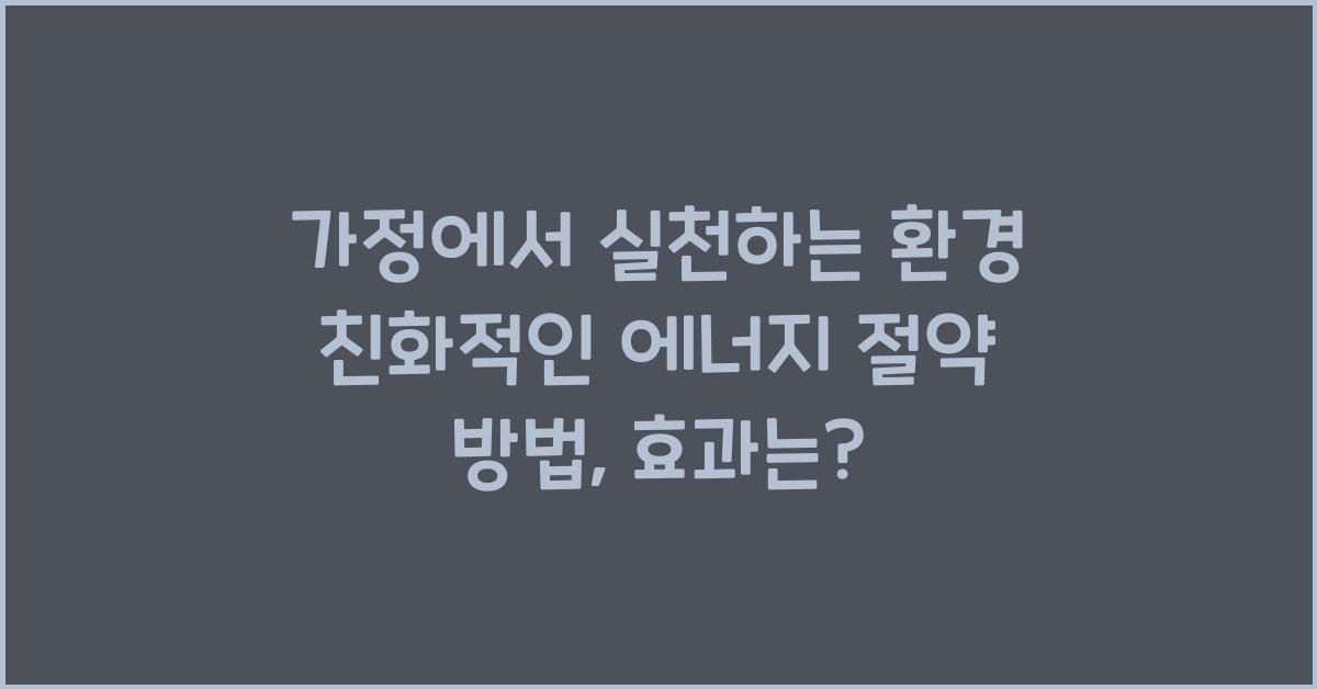 가정에서 실천하는 환경 친화적인 에너지 절약 방법