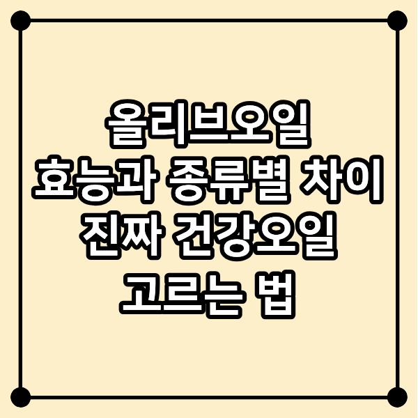 올리브오일 효능과 종류별 차이｜진짜 건강오일 고르는 법