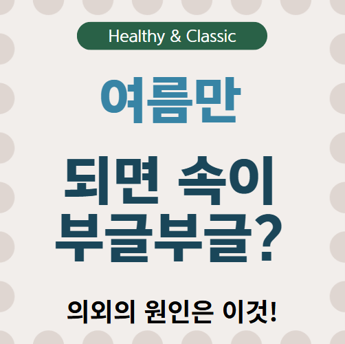 여름철 갑자기 심해지는 속쓰림, 원인과 해결법은?