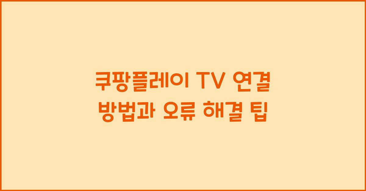 쿠팡플레이 TV 연결 방법과 오류 해결 팁