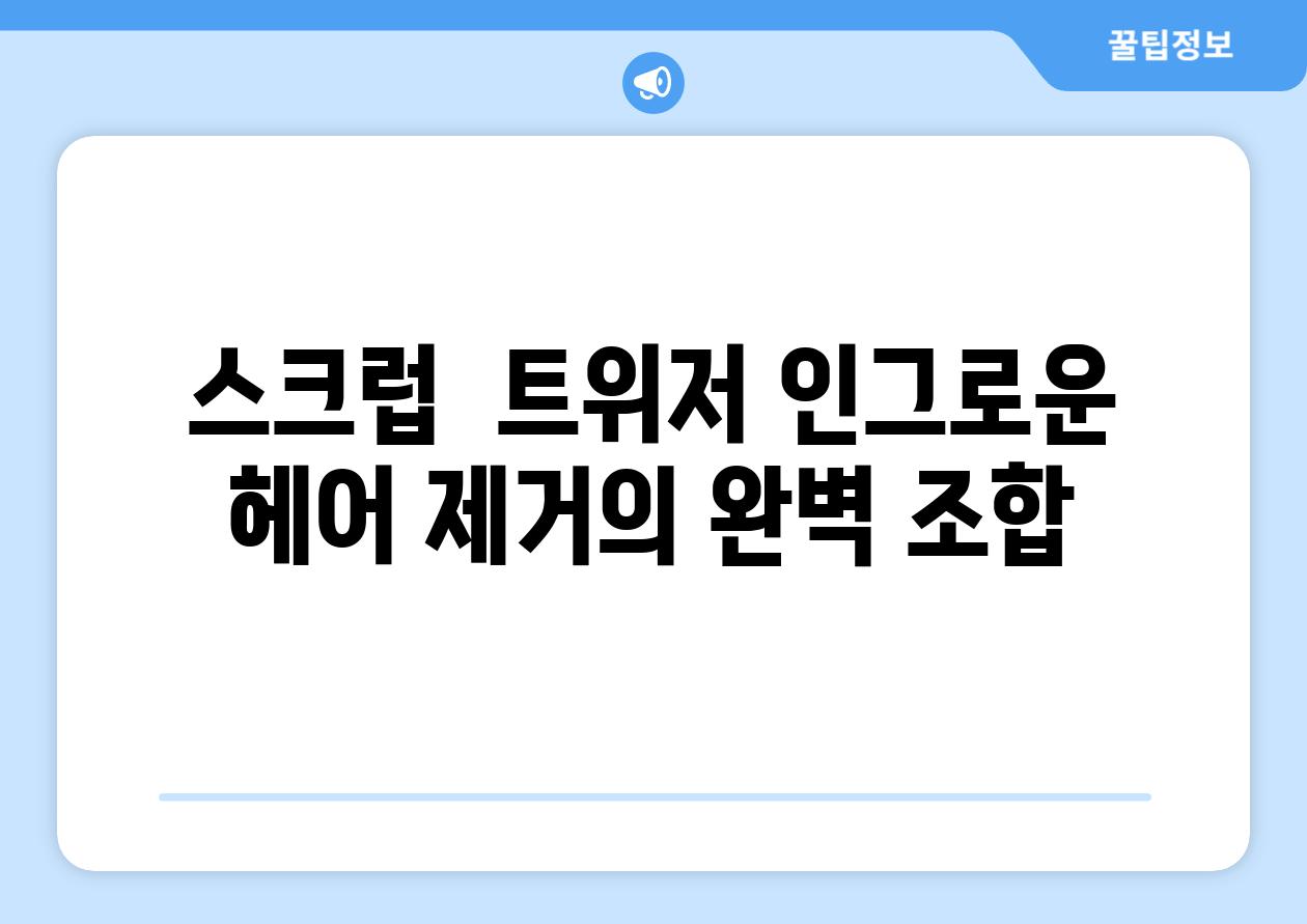 스크럽  트위저 인그로운 헤어 제거의 완벽 조합