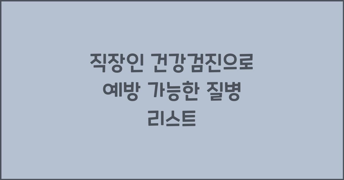 직장인 건강검진으로 예방할 수 있는 질병 리스트
