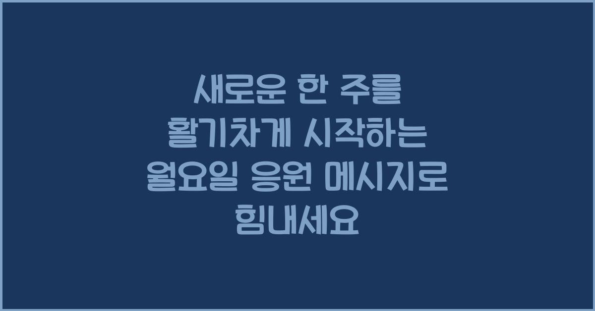 새로운 한 주를 활기차게 시작하는 월요일 응원 메시지