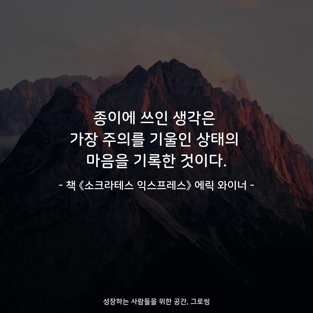 종이에 쓰인 생각은
가장 주의를 기울인 상태의
마음을 기록한 것이다.