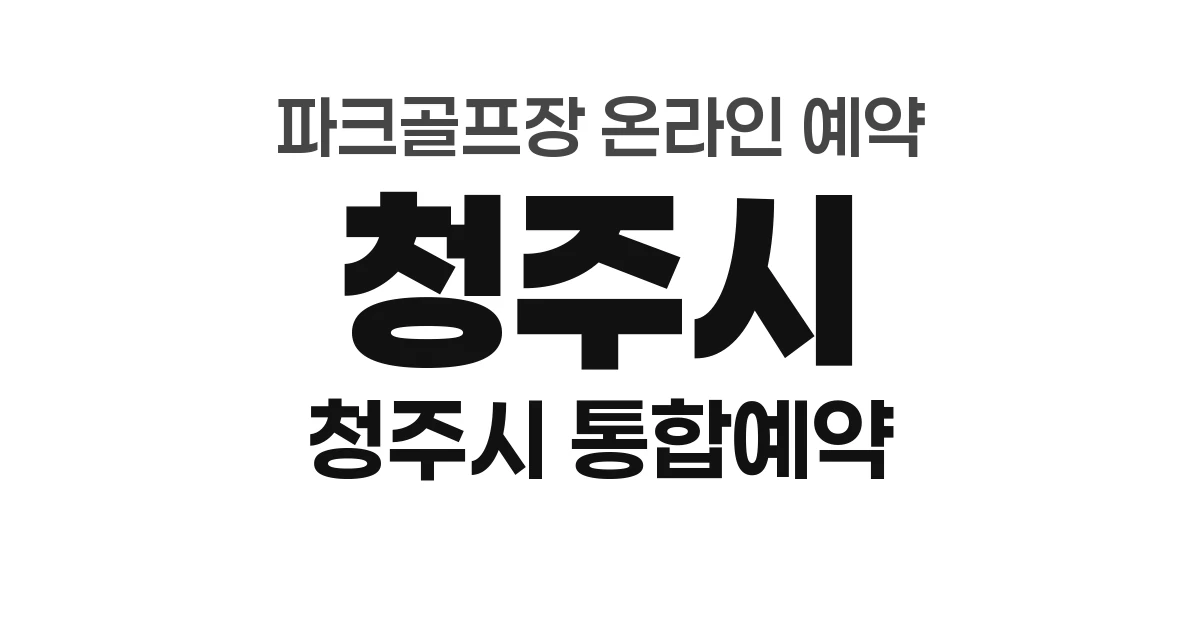 청주시 파크골프장 온라인 예약 방법 총정리 (2026년) &mdash; 청주시 통합예약시스템