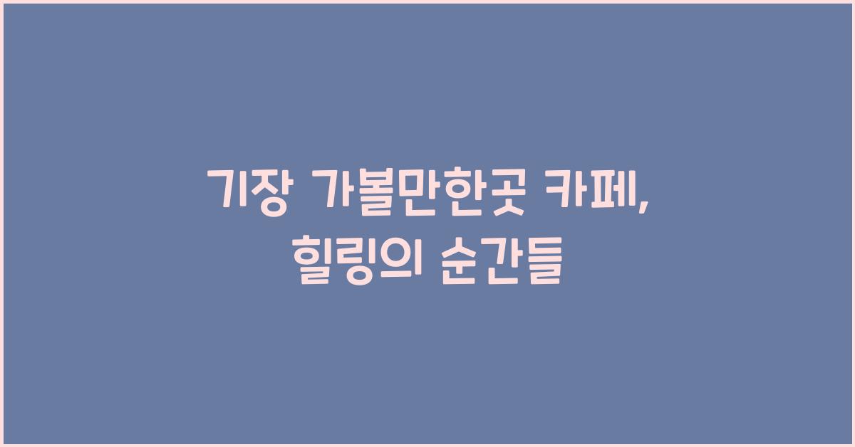 기장 가볼만한곳 카페