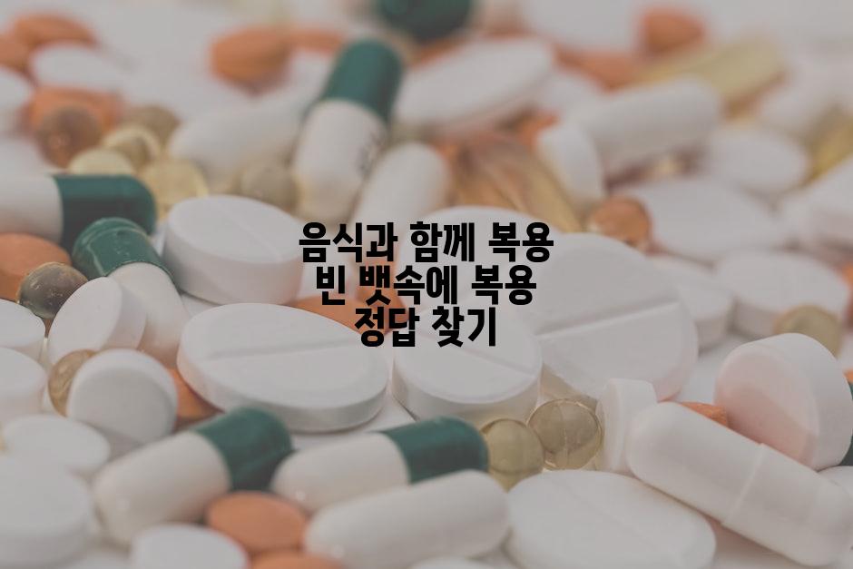 음식과 함께 복용 빈 뱃속에 복용 정답 찾기