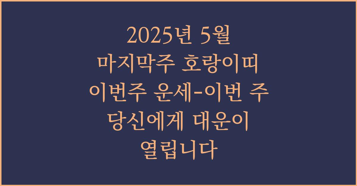 2025년 5월 마지막주 호랑이띠 이번주 운세-이번 주 당신에게 대운이 열립니다.