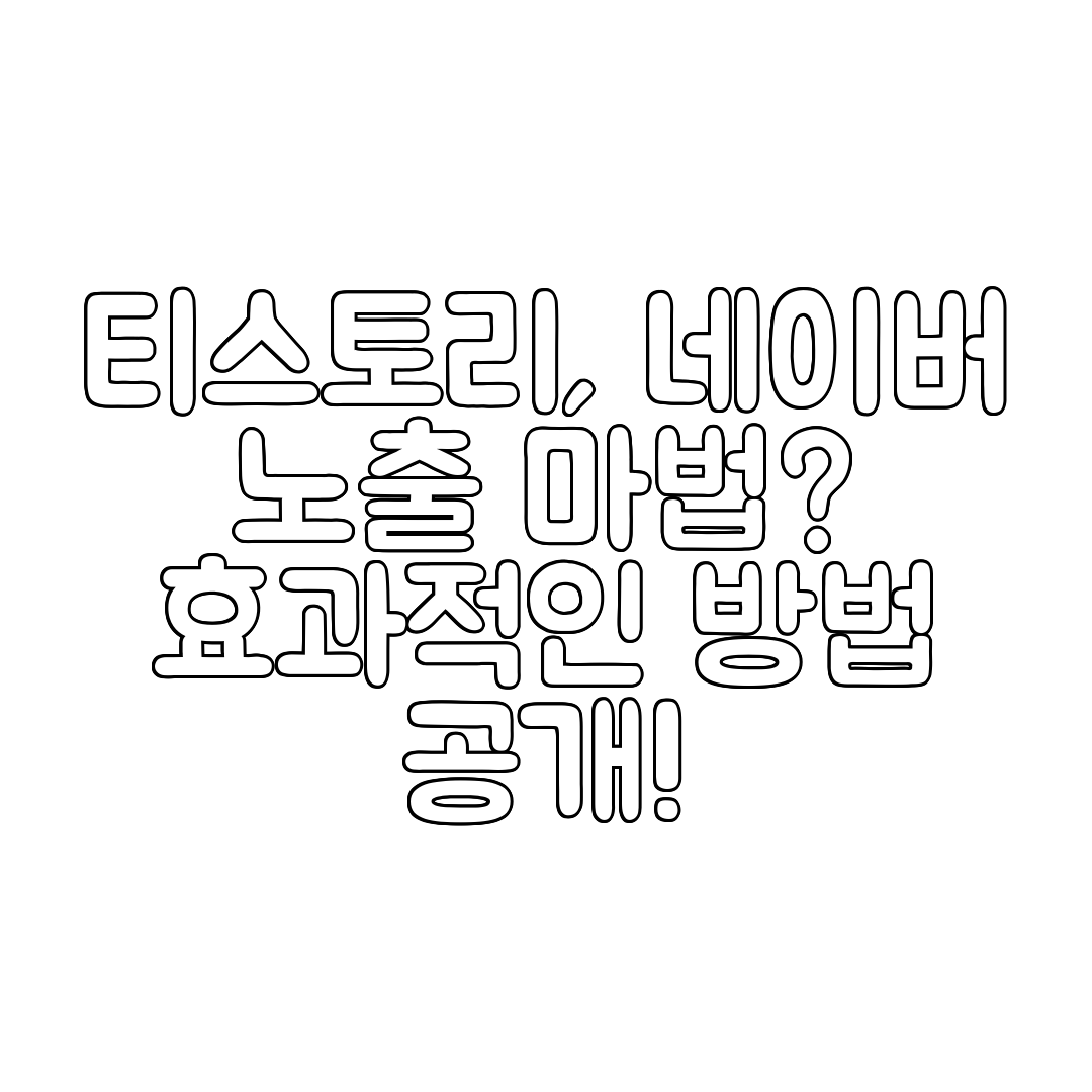 티스토리, 네이버 노출 마법 효과적인 방법 공개!