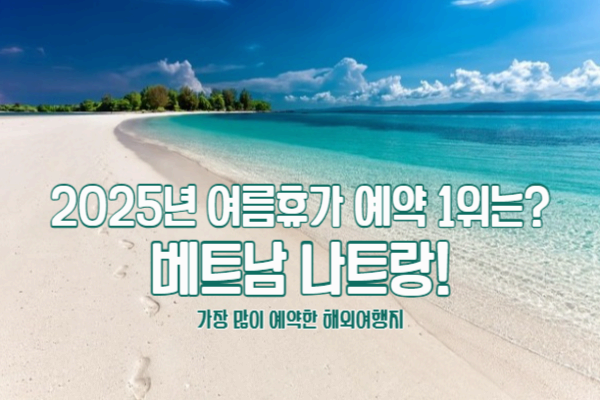 2025 여름휴가 1위는 베트남 나트랑? 인기 이유 정리!
