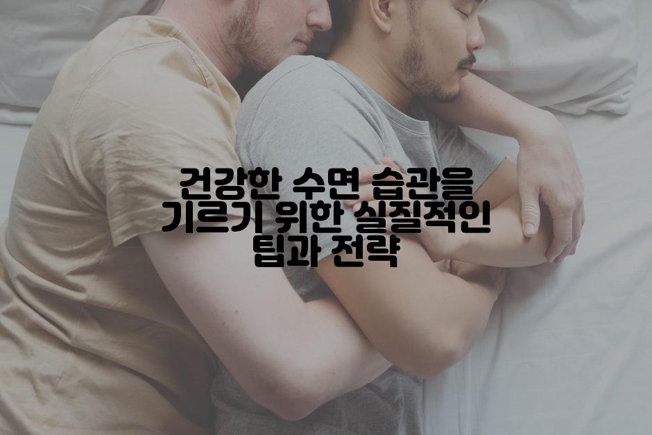 건강한 수면 습관을 기르기 위한 실질적인 팁과 전략