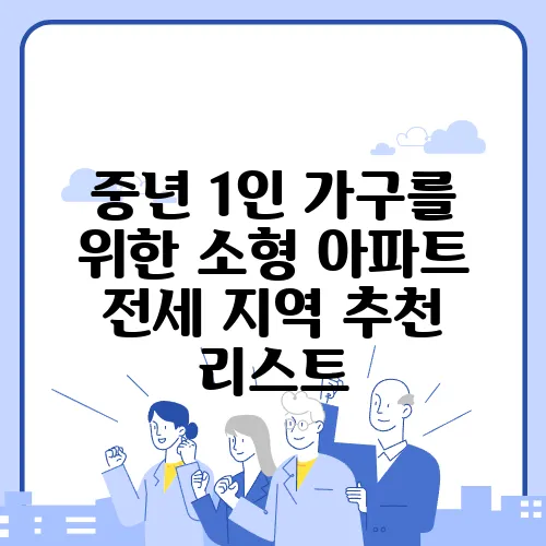 중년 1인 가구를 위한 소형 아파트 전세 지역 추천 리스트, 필수로 확인하세요!