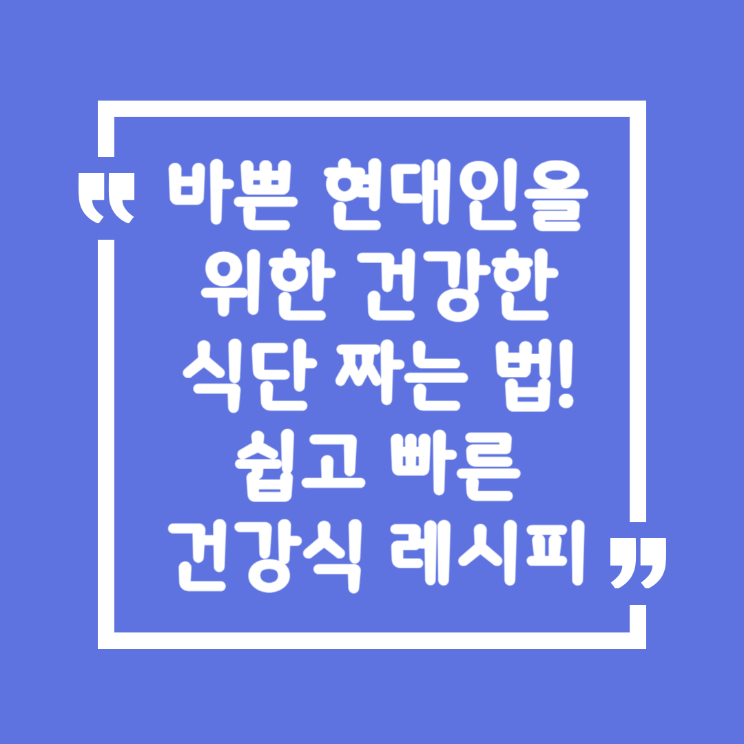 바쁜 현대인을 위한 건강한 식단 짜는 법! 쉽고 빠른 건강식 레시피