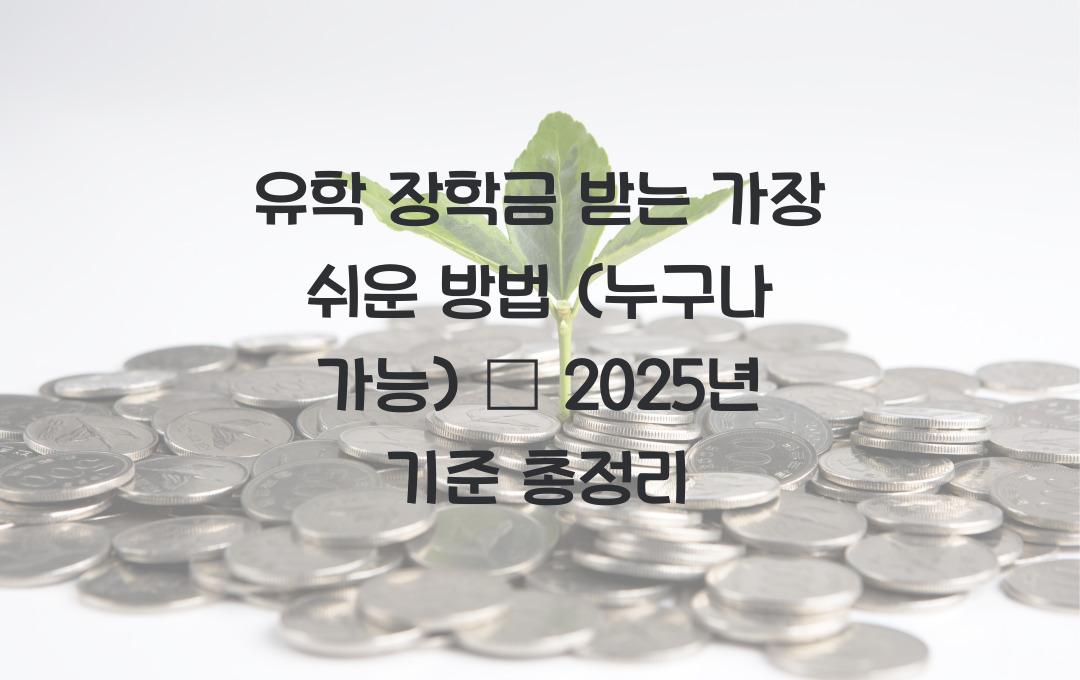유학 장학금 받는 가장 쉬운 방법! (누구나 가능)
