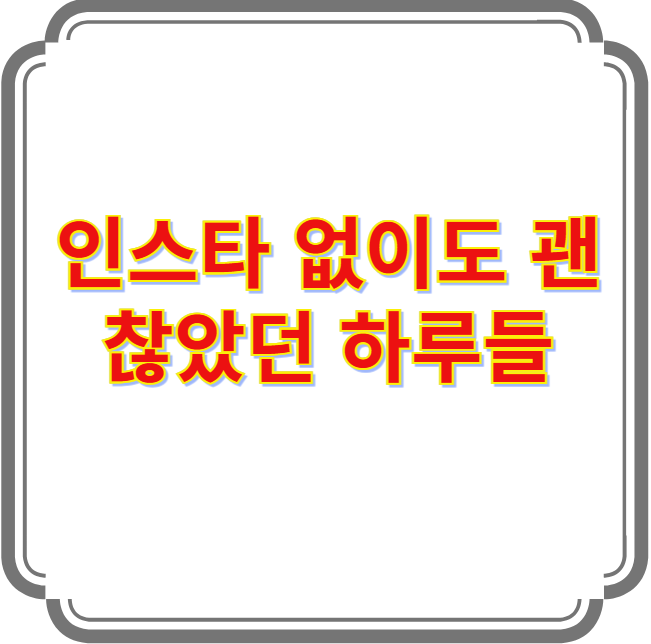 인스타 없이도 괜찮았던 하루들