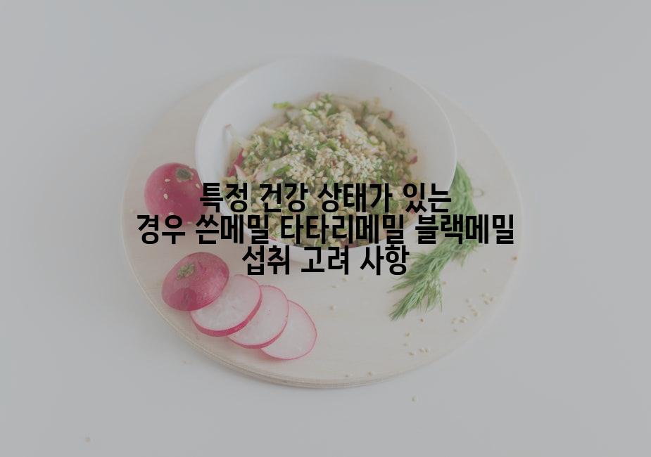 특정 건강 상태가 있는 경우 쓴메밀 타타리메밀 블랙메밀 섭취 고려 사항
