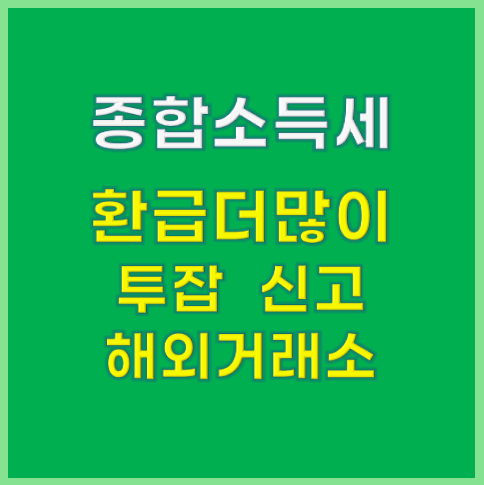 종합소득세 환급 더 많이, 투잡 신고, 해외 거래소 이용자 신고