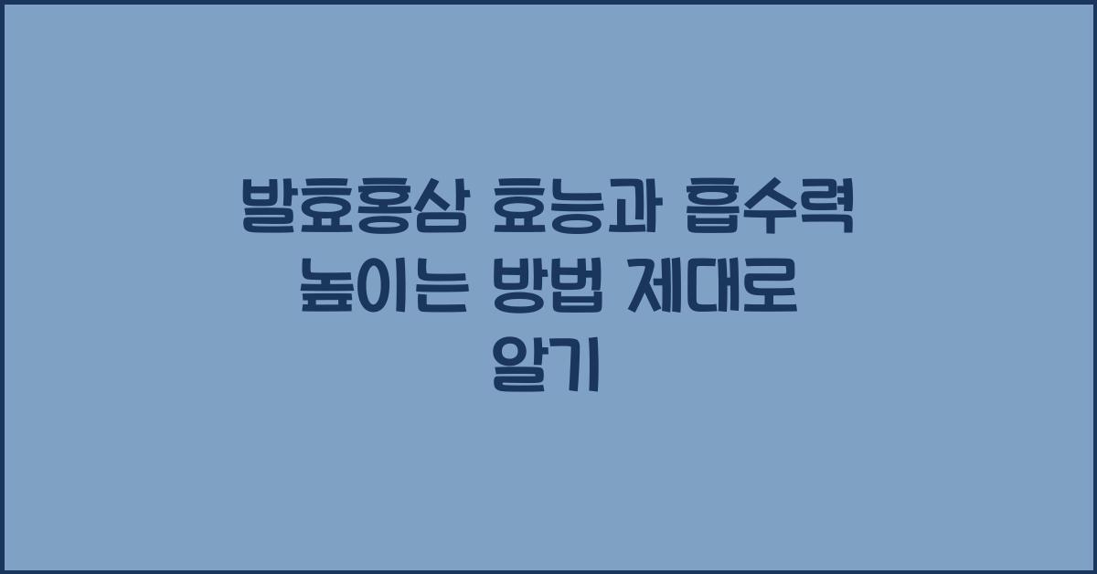 발효홍삼 효능과 흡수력 높이는 방법
