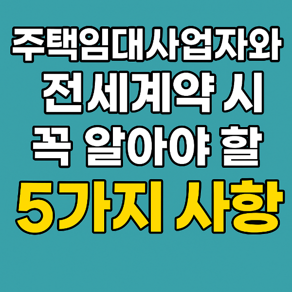 주택임대사업자와 전세계약 시 꼭 알아야 할 핵심 주의사항 5가지