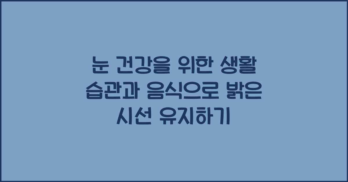 눈 건강을 위한 생활 습관과 음식