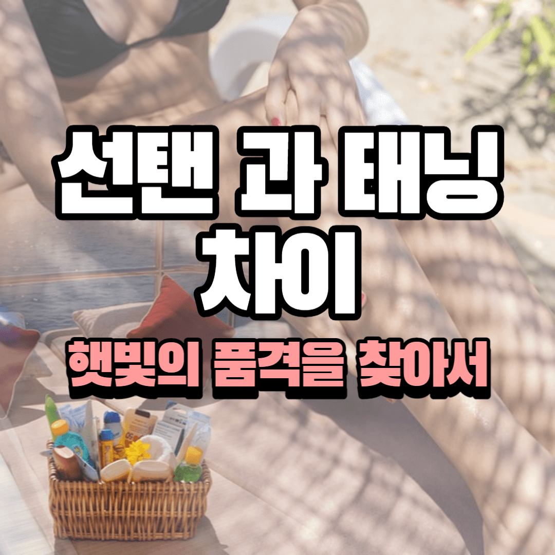 선탠과 태닝 차이 이해하기 : 햇빛의 품격을 찾아서