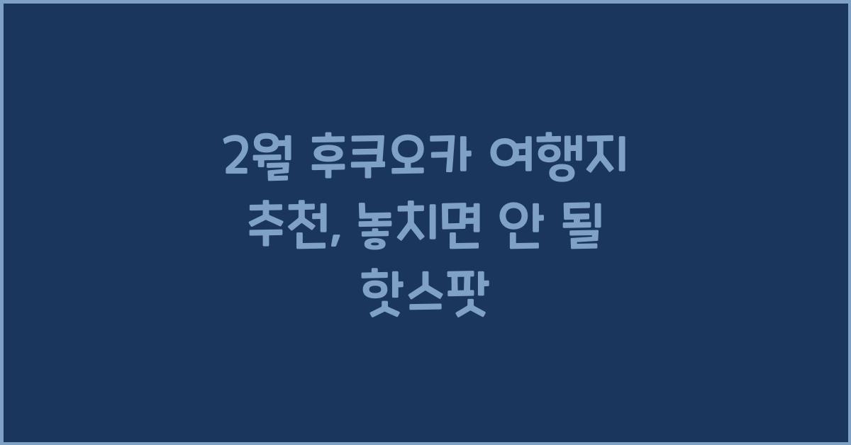 2월 후쿠오카 여행지 추천