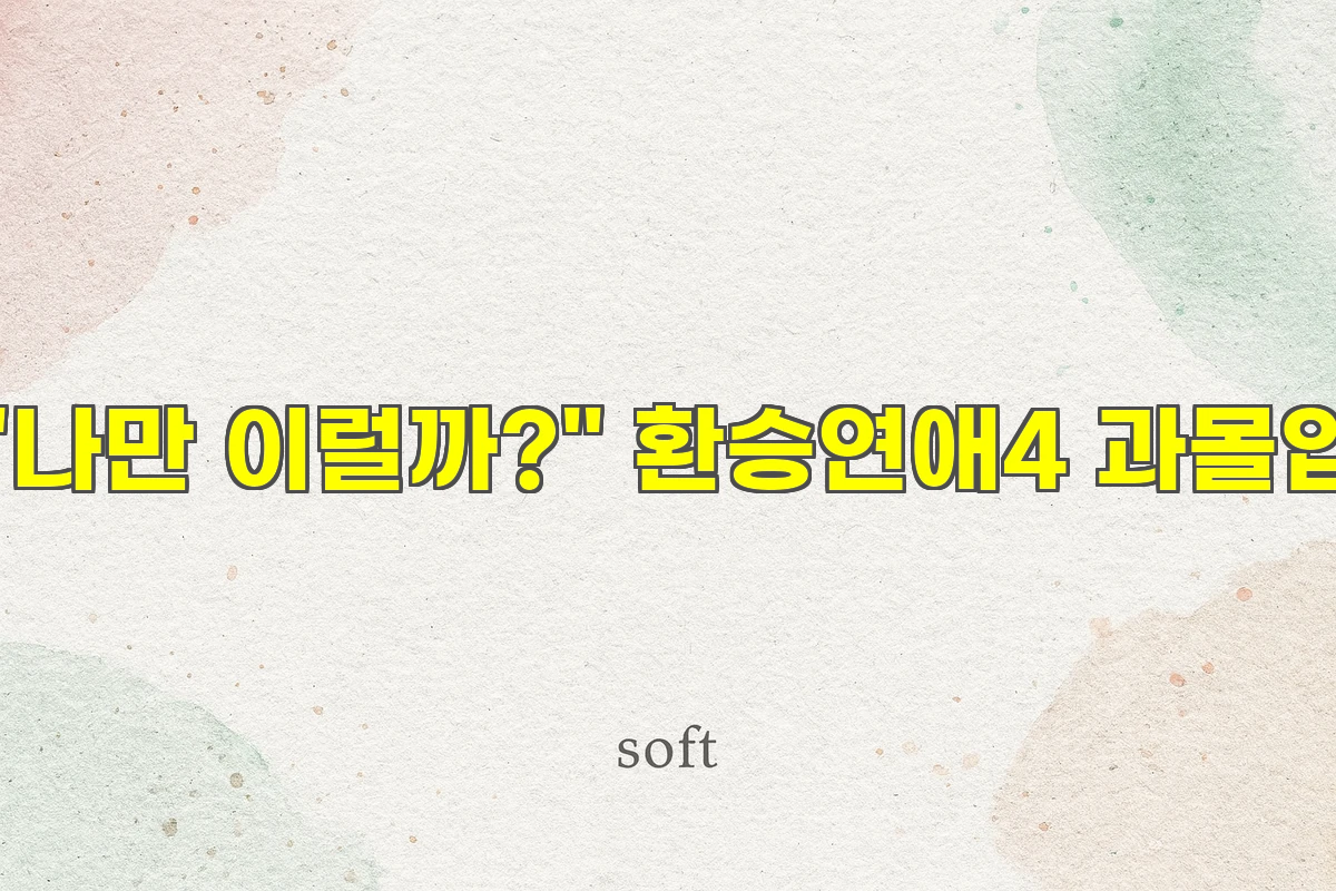 "나만 이럴까?" 환승연애4 과몰입