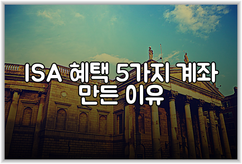 ISA 혜택 5가지 계좌 만든 이유