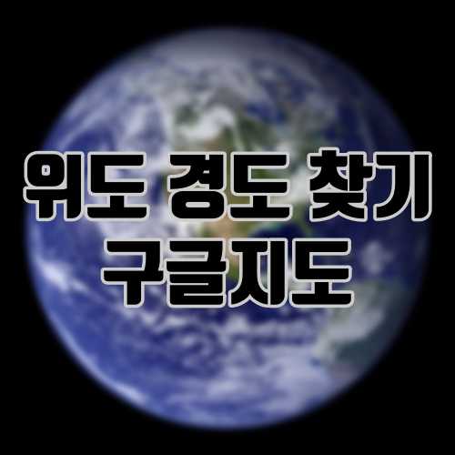 위도 경도 찾기 구글지도로 찾는 방법