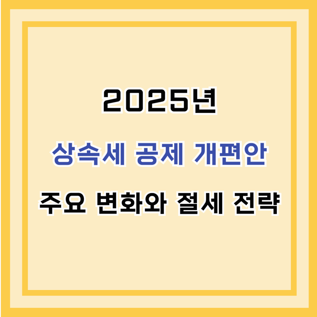 2025년 상속세 공제 개편안 – 주요 변화와 절세 전략