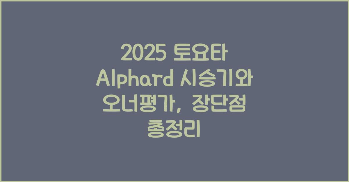 2025 토요타 Alphard 시승기 제원 연비 장단점 유지비 오너평가