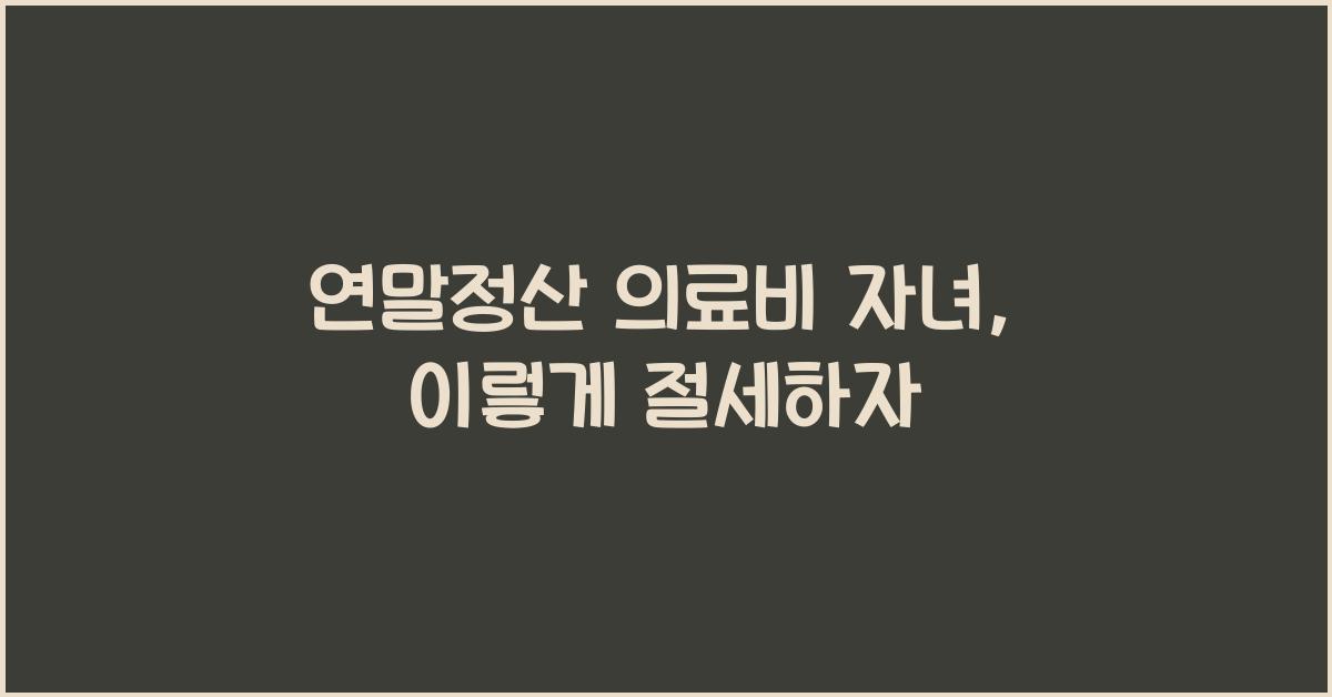 연말정산 의료비 자녀