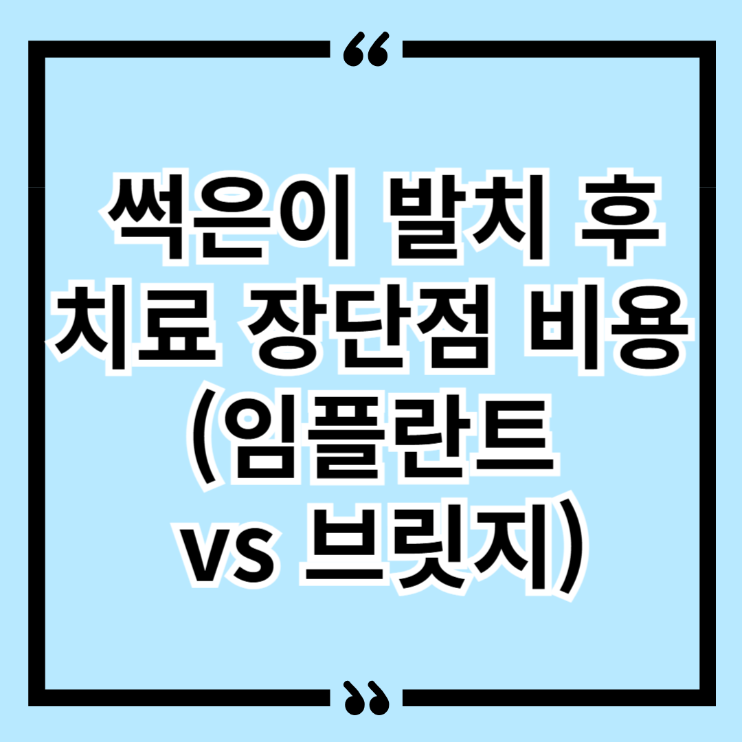 썩은이 발치 후 치료 장단점 비용 (임플란트 vs 브릿지)