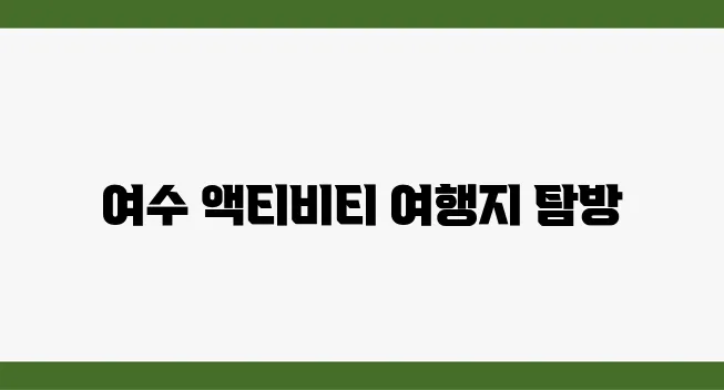 2025년 여름, 액티비티로 가득한 여수 여행 코스를 만나보세요!