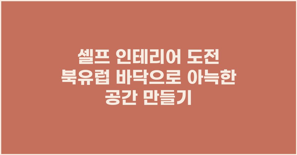 셀프 인테리어 도전! 북유럽 바닥 만들기