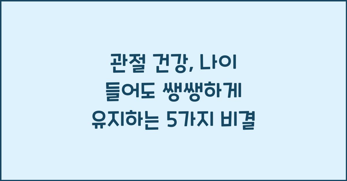 관절 건강, 나이 들어도 쌩쌩하게!