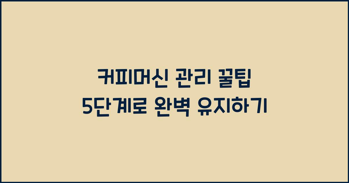 커피머신 관리 꿀팁 5단계  