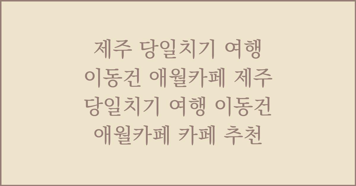 제주 당일치기 여행 이동건 애월카페 제주 당일치기 여행 이동건 애월카페 카페 추천