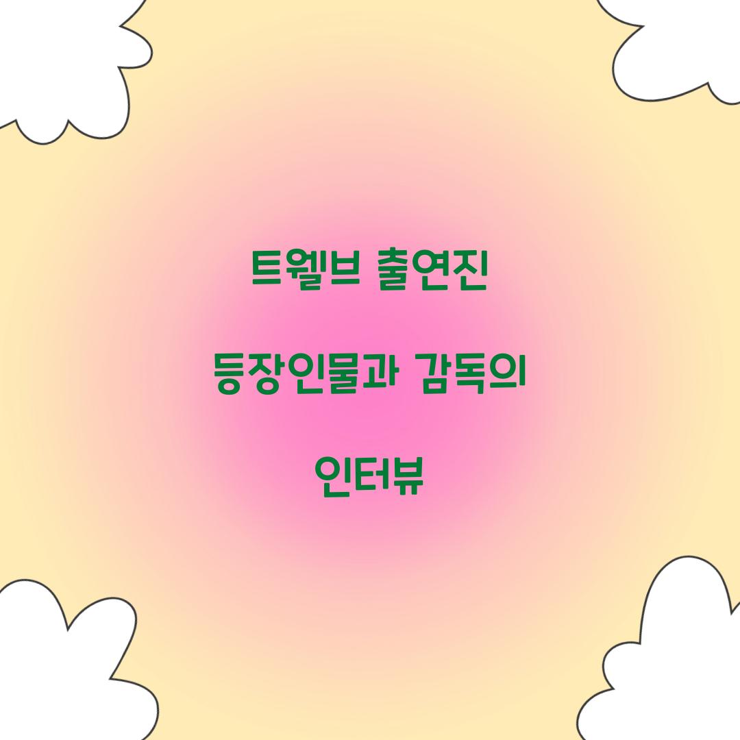 트웰브 출연진 등장인물과 감독의 인터뷰  