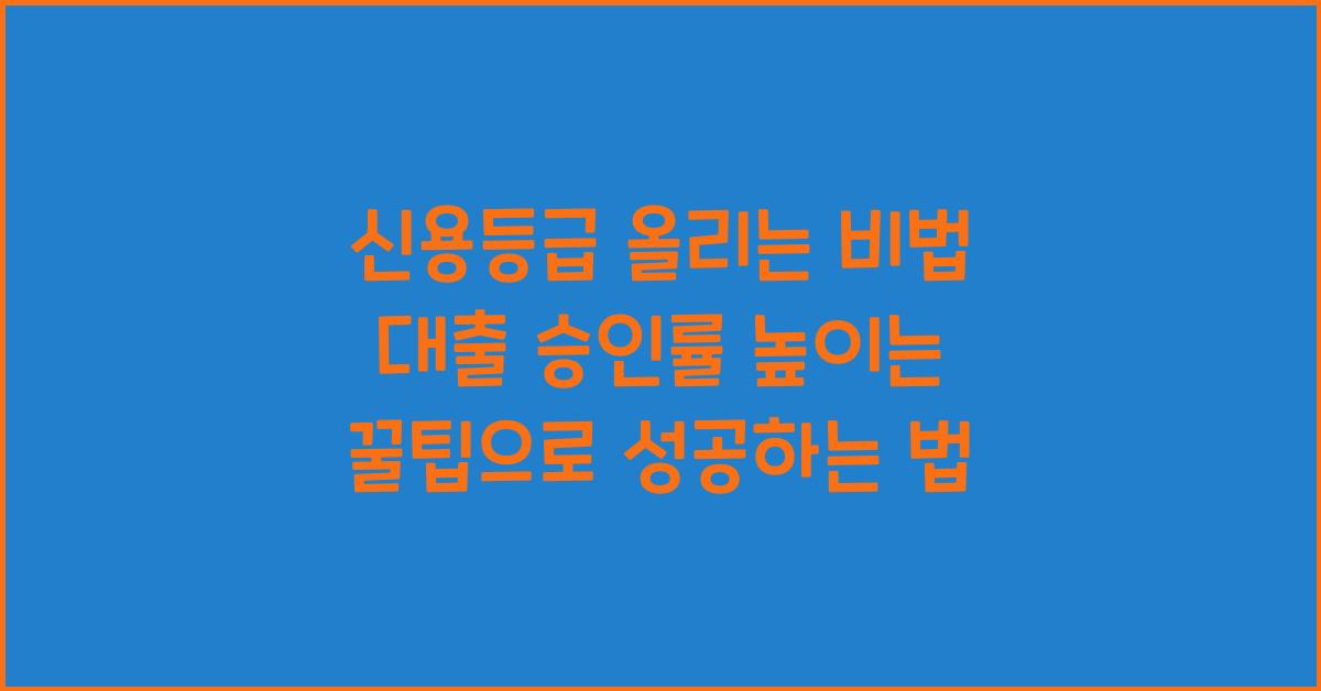 신용등급 올리는 비법! 대출 승인률 높이는 꿀팁