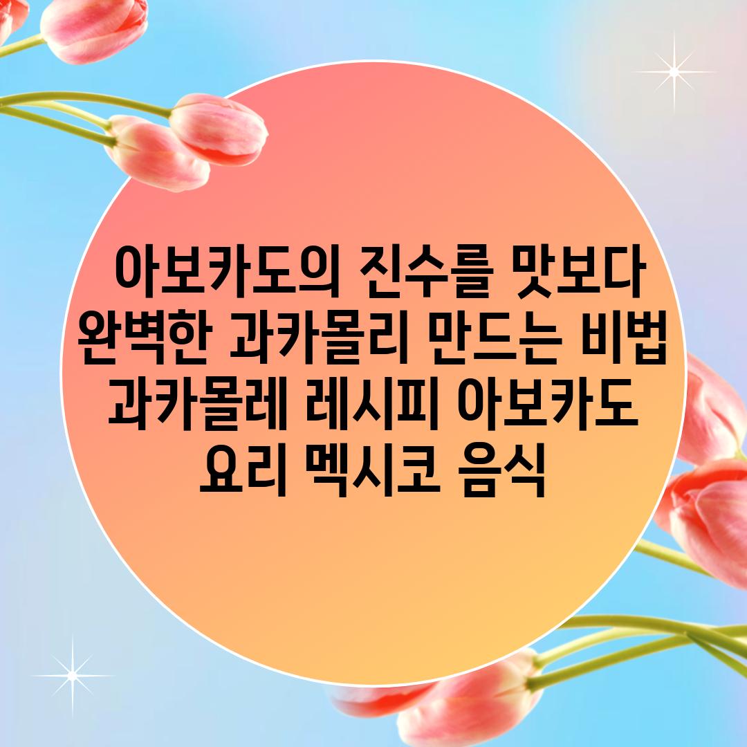 ## 아보카도의 진수를 맛보다! 완벽한 과카몰리 만드는 비법 | 과카몰레 레시피, 아보카도 요리, 멕시코 음식