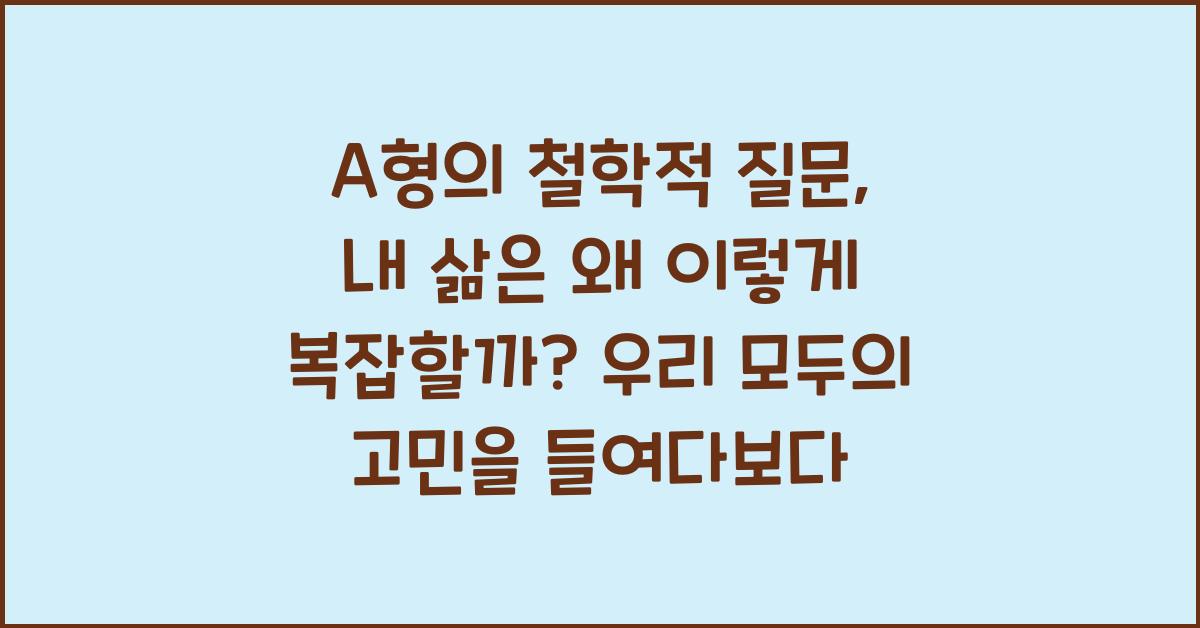 A형의 철학적 질문, 내 삶은 왜 이렇게 복잡할까?