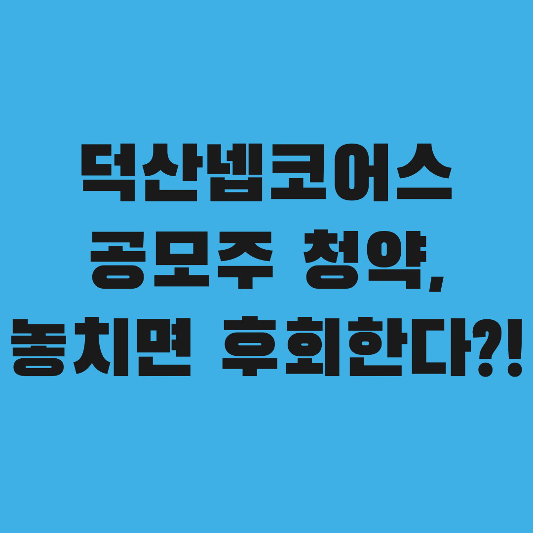 9월 16일 청약 앞둔 덕산넵코어스, 놓치면 손해보는 이유