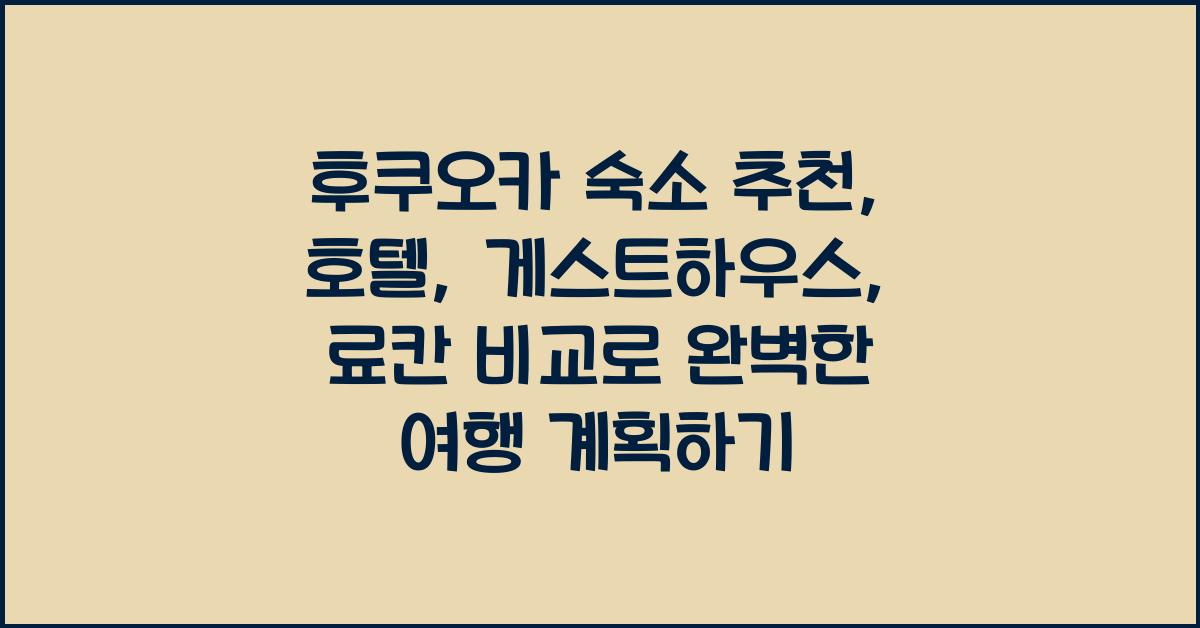 후쿠오카 숙소 추천: 호텔, 게스트하우스, 료칸 비교